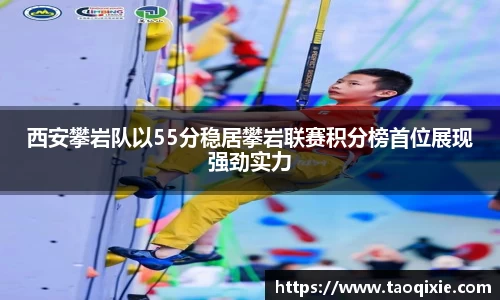 西安攀岩队以55分稳居攀岩联赛积分榜首位展现强劲实力