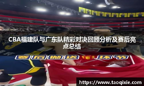 CBA福建队与广东队精彩对决回顾分析及赛后亮点总结